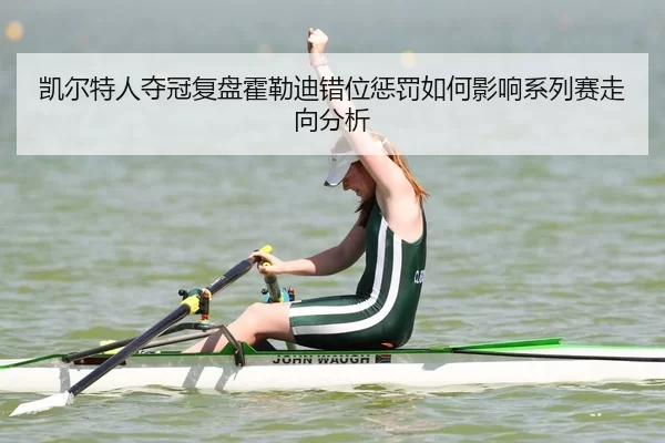 凯尔特人夺冠复盘霍勒迪错位惩罚如何影响系列赛走向分析