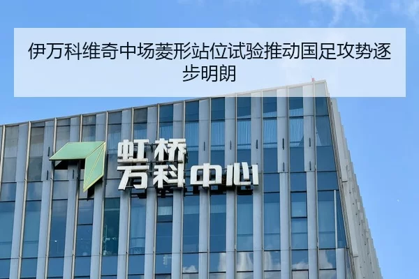 伊万科维奇中场菱形站位试验推动国足攻势逐步明朗