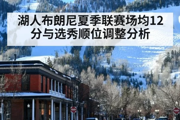 湖人布朗尼夏季联赛场均12分与选秀顺位调整分析