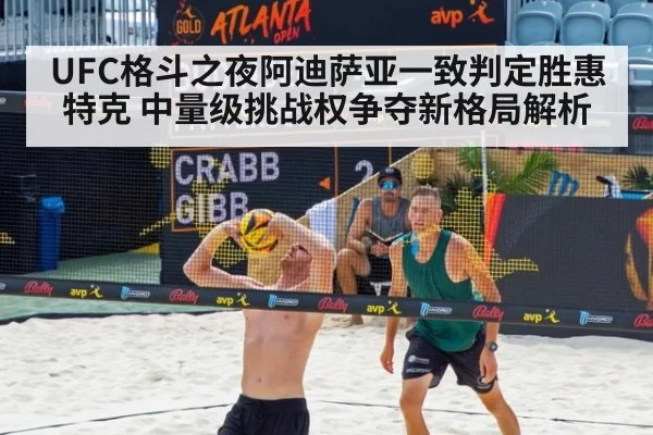 UFC格斗之夜阿迪萨亚一致判定胜惠特克 中量级挑战权争夺新格局解析