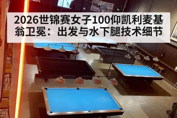 2026世锦赛女子100仰凯利麦基翁卫冕：出发与水下腿技术细节