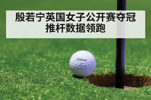殷若宁英国女子公开赛夺冠 推杆数据领跑
