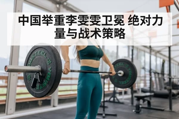 中国举重李雯雯卫冕 绝对力量与战术策略