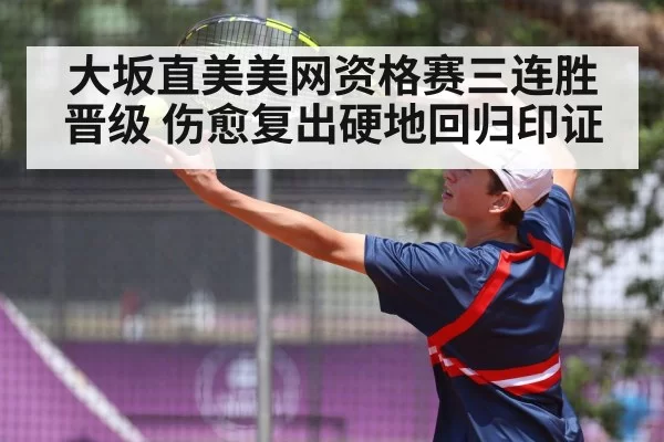 大坂直美美网资格赛三连胜晋级 伤愈复出硬地回归印证