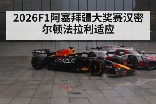 2026F1阿塞拜疆大奖赛汉密尔顿法拉利适应